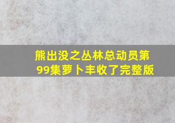 熊出没之丛林总动员第99集萝卜丰收了完整版