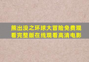 熊出没之环球大冒险免费观看完整版在线观看高清电影