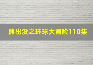 熊出没之环球大冒险110集