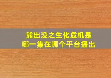 熊出没之生化危机是哪一集在哪个平台播出