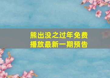 熊出没之过年免费播放最新一期预告