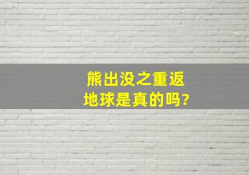 熊出没之重返地球是真的吗?