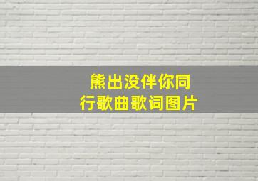 熊出没伴你同行歌曲歌词图片