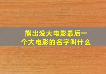 熊出没大电影最后一个大电影的名字叫什么