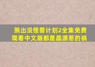 熊出没怪兽计划2全集免费观看中文版都是晶源惹的祸