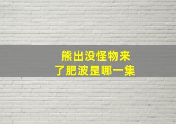 熊出没怪物来了肥波昰哪一集