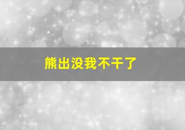 熊出没我不干了