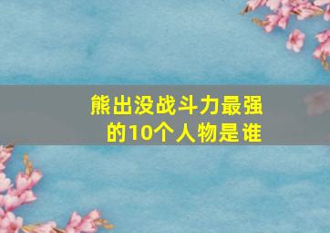 熊出没战斗力最强的10个人物是谁