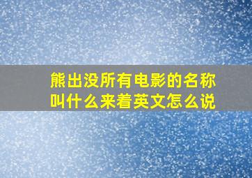 熊出没所有电影的名称叫什么来着英文怎么说