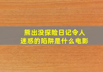 熊出没探险日记令人迷惑的陷阱是什么电影