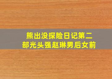 熊出没探险日记第二部光头强赵琳男后女前