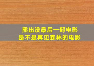 熊出没最后一部电影是不是再见森林的电影