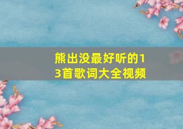 熊出没最好听的13首歌词大全视频