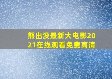 熊出没最新大电影2021在线观看免费高清