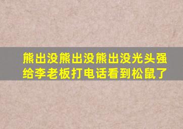 熊出没熊出没熊出没光头强给李老板打电话看到松鼠了