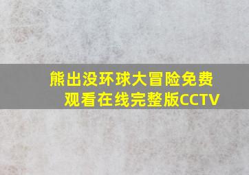 熊出没环球大冒险免费观看在线完整版CCTV