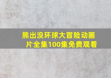 熊出没环球大冒险动画片全集100集免费观看