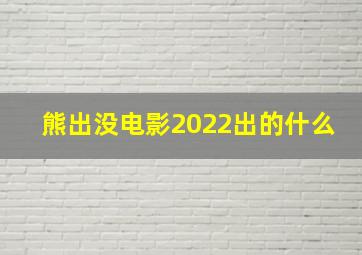 熊出没电影2022出的什么