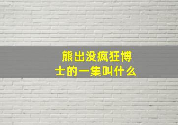 熊出没疯狂博士的一集叫什么