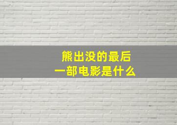 熊出没的最后一部电影是什么