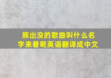 熊出没的歌曲叫什么名字来着呢英语翻译成中文