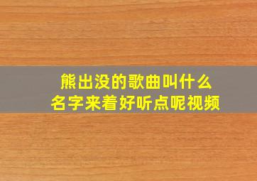 熊出没的歌曲叫什么名字来着好听点呢视频