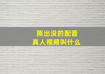 熊出没的配音真人视频叫什么