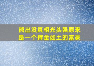 熊出没真相光头强原来是一个挥金如土的富豪