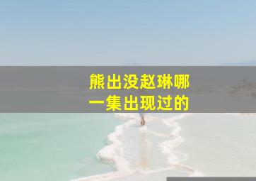 熊出没赵琳哪一集出现过的