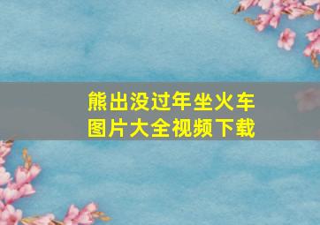 熊出没过年坐火车图片大全视频下载