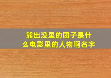 熊出没里的团子是什么电影里的人物啊名字