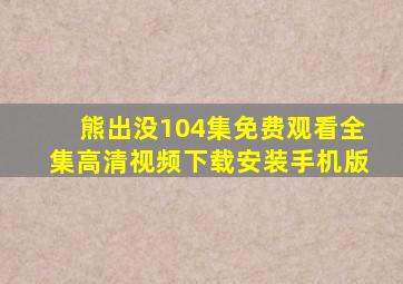 熊出没104集免费观看全集高清视频下载安装手机版