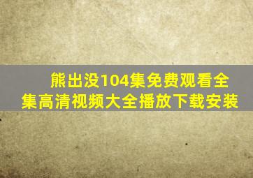 熊出没104集免费观看全集高清视频大全播放下载安装