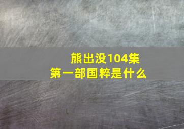 熊出没104集第一部国粹是什么