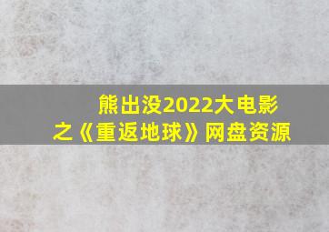 熊出没2022大电影之《重返地球》网盘资源