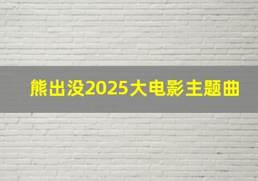 熊出没2025大电影主题曲