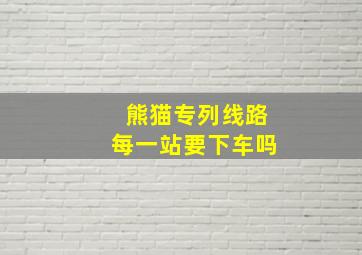 熊猫专列线路每一站要下车吗