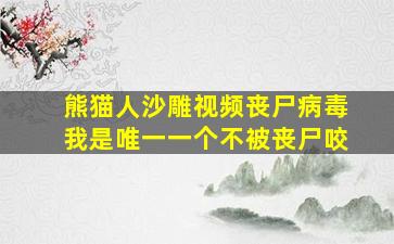 熊猫人沙雕视频丧尸病毒我是唯一一个不被丧尸咬