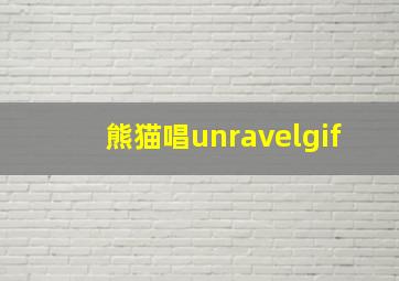 熊猫唱unravelgif