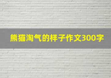 熊猫淘气的样子作文300字