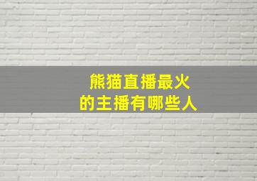 熊猫直播最火的主播有哪些人