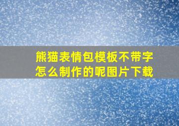 熊猫表情包模板不带字怎么制作的呢图片下载