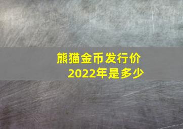 熊猫金币发行价2022年是多少