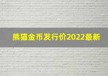 熊猫金币发行价2022最新