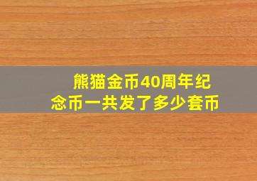 熊猫金币40周年纪念币一共发了多少套币