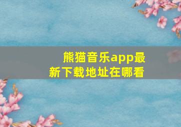 熊猫音乐app最新下载地址在哪看