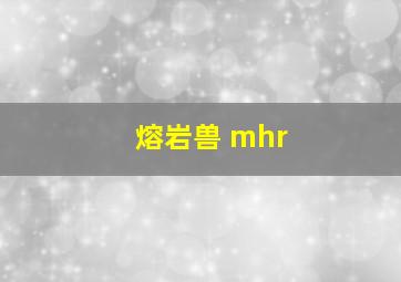 熔岩兽 mhr