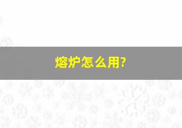 熔炉怎么用?