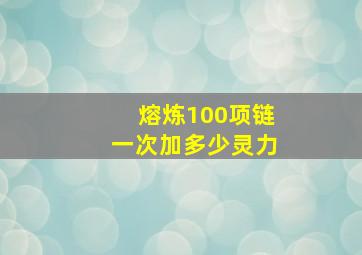 熔炼100项链一次加多少灵力