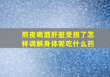 熬夜喝酒肝脏受损了怎样调解身体呢吃什么药